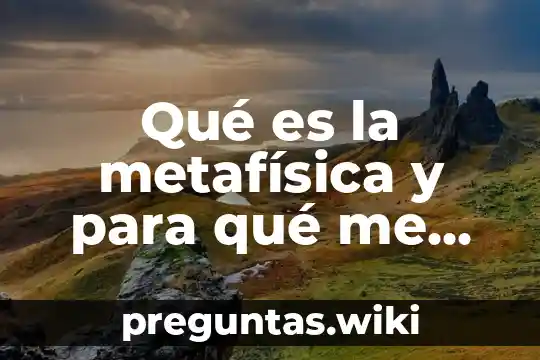 Qué es la metafísica y para qué me sirve