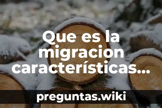 Que es la migracion características y consecuencias