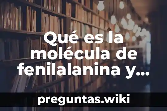 Qué es la molécula de fenilalanina y cómo funciona