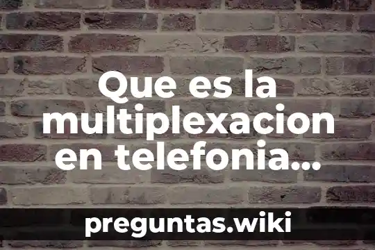 Que es la multiplexacion en telefonia cuantos tipos hay