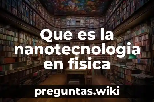 Que es la nanotecnologia en fisica