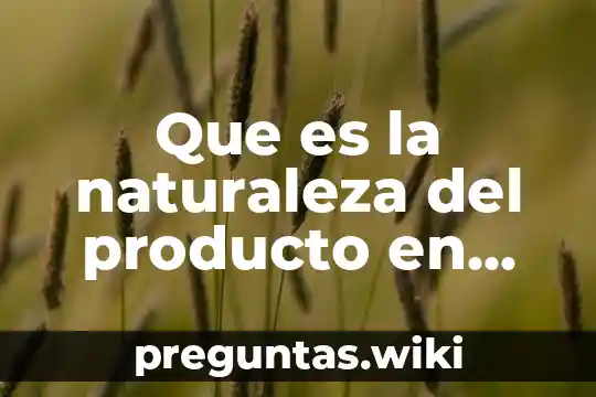 Que es la naturaleza del producto en marketing