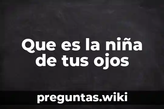 Que es la niña de tus ojos