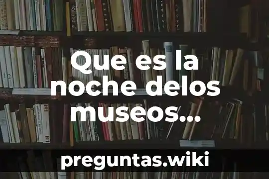 Que es la noche delos museos actividades