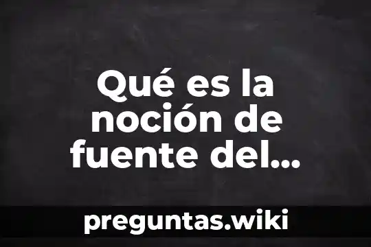 Qué es la noción de fuente del derecho