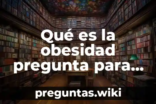 Qué es la obesidad pregunta para niños