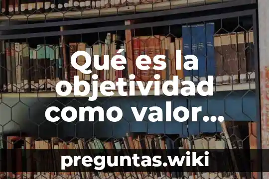 Qué es la objetividad como valor humano