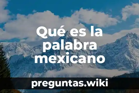 Qué es la palabra mexicano