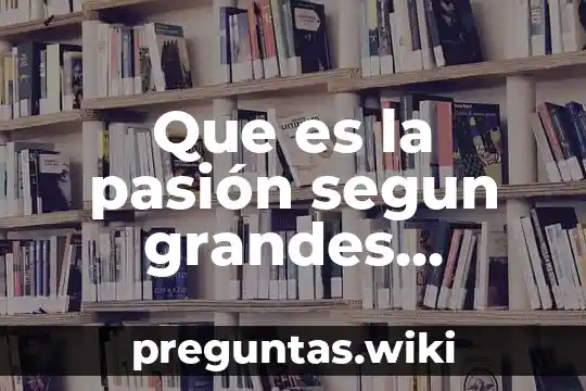 Que es la pasión segun grandes escritores