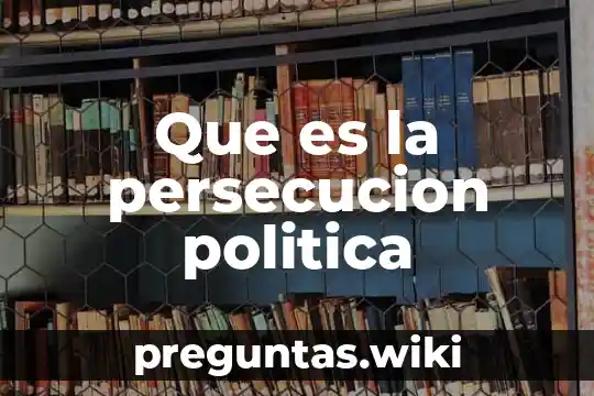 Que es la persecucion politica