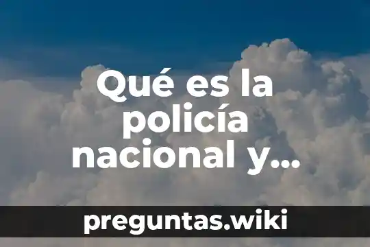 Qué es la policía nacional y cuáles son sus funciones