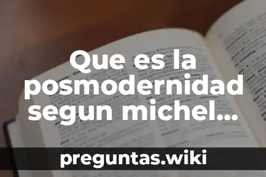 Que es la posmodernidad segun michel foucault