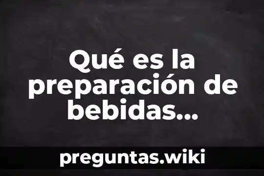 Qué es la preparación de bebidas definición