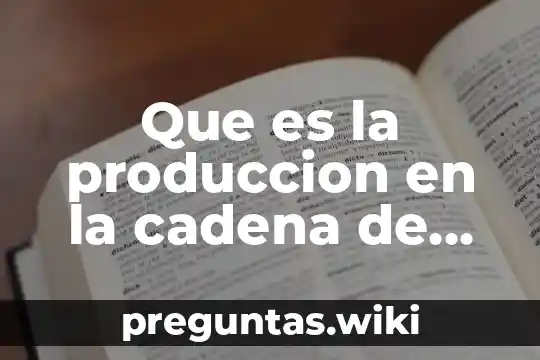 Que es la produccion en la cadena de valor