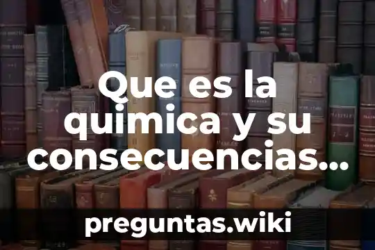 Que es la quimica y su consecuencias trae