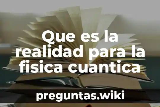 Que es la realidad para la fisica cuantica