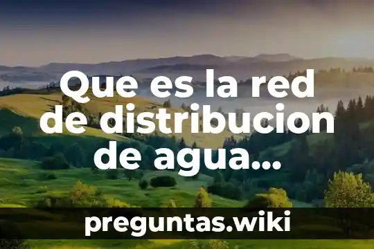 Que es la red de distribucion de agua potable