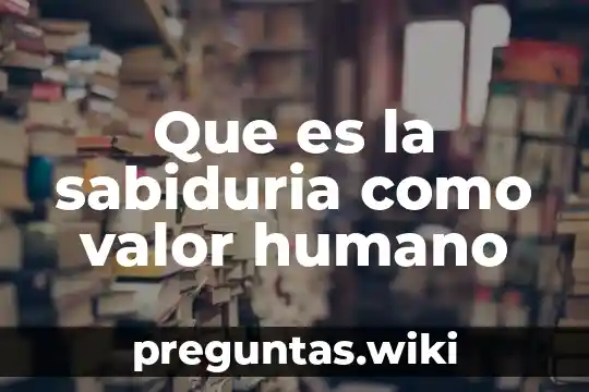 Que es la sabiduria como valor humano