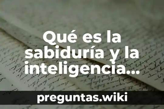 Qué es la sabiduría y la inteligencia según la Biblia