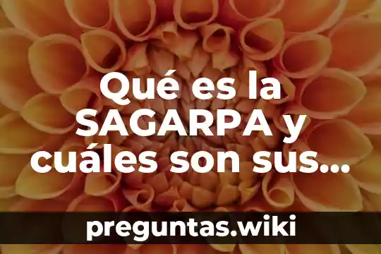 Qué es la SAGARPA y cuáles son sus funciones