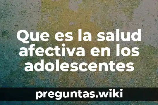 Que es la salud afectiva en los adolescentes