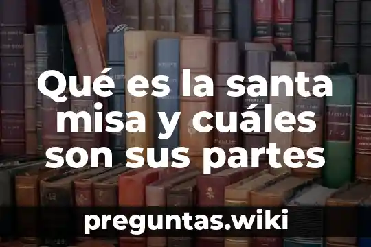 Qué es la santa misa y cuáles son sus partes