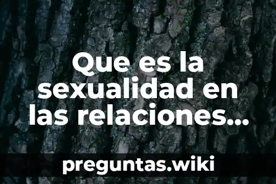 Que es la sexualidad en las relaciones humanas