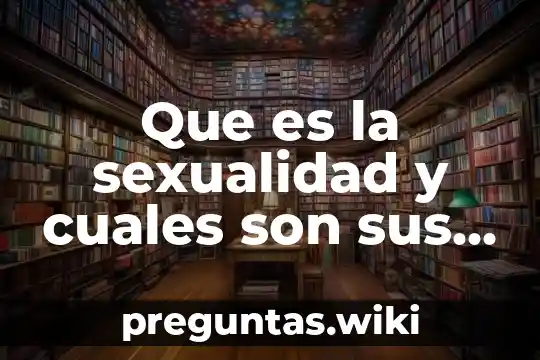 Que es la sexualidad y cuales son sus caracteristicas