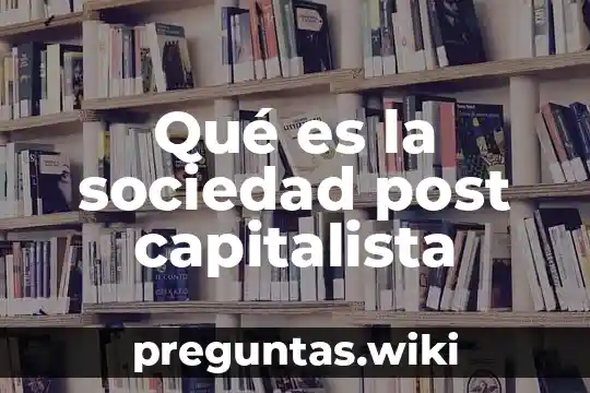 Qué es la sociedad post capitalista