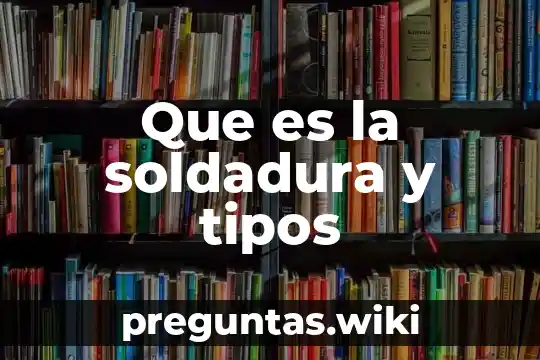 Que es la soldadura y tipos