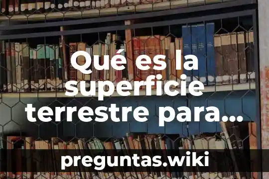 Qué es la superficie terrestre para niños