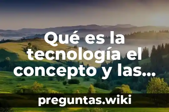 Qué es la tecnología el concepto y las aplicaciones