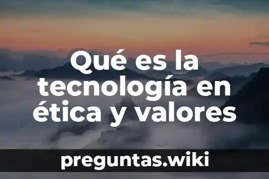 Qué es la tecnología en ética y valores