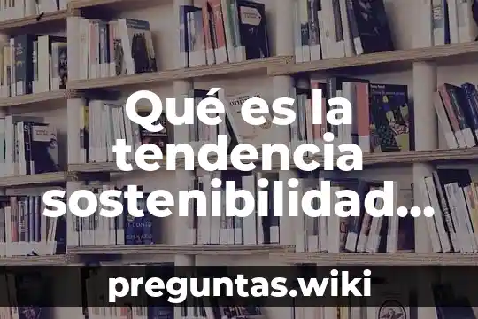 Qué es la tendencia sostenibilidad concepto