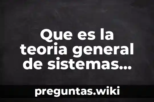 Que es la teoria general de sistemas tgs