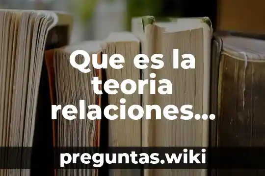 Que es la teoria relaciones humanas