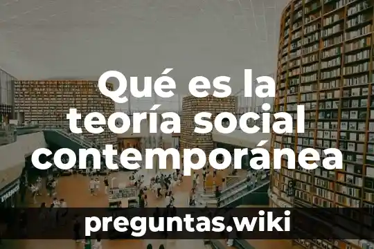 Qué es la teoría social contemporánea