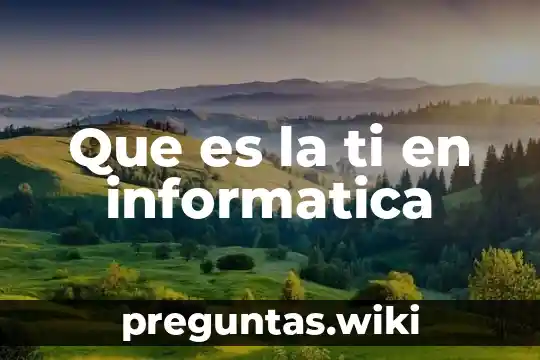 Que es la ti en informatica