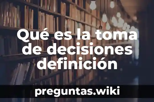 Qué es la toma de decisiones definición