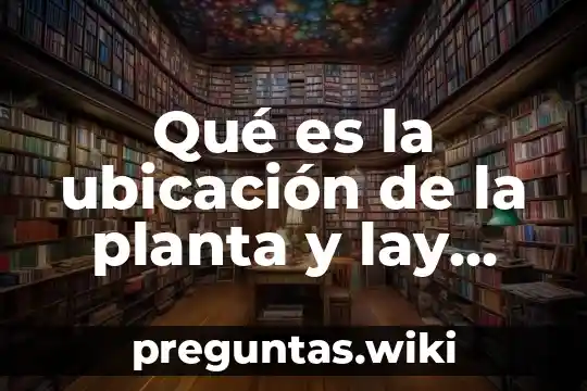 Qué es la ubicación de la planta y lay layout