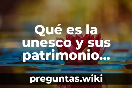 Qué es la unesco y sus patrimonio cultural de oaxaca