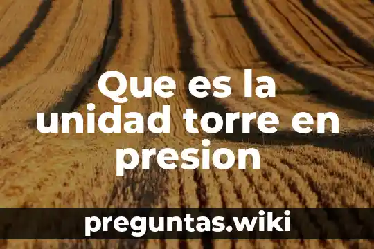 Que es la unidad torre en presion