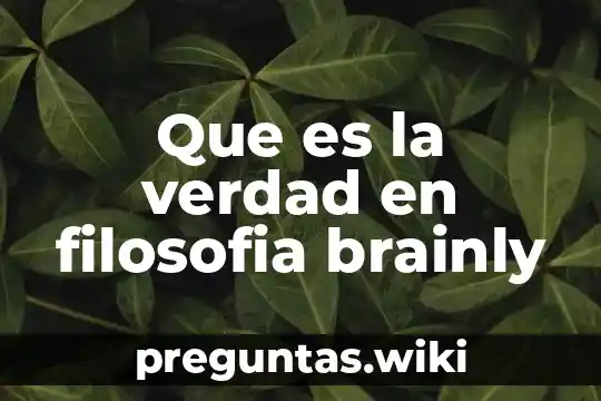 Que es la verdad en filosofia brainly
