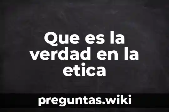 Que es la verdad en la etica