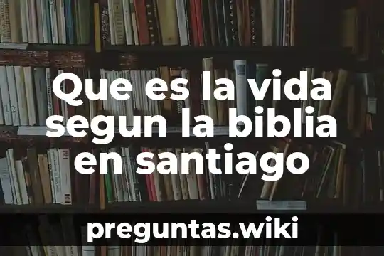 Que es la vida segun la biblia en santiago