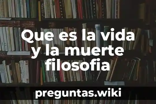 Que es la vida y la muerte filosofia