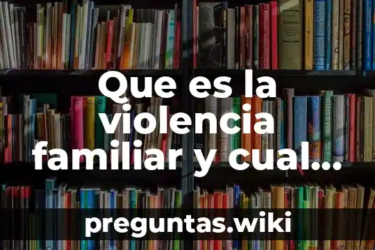 Que es la violencia familiar y cual es su consecuencias