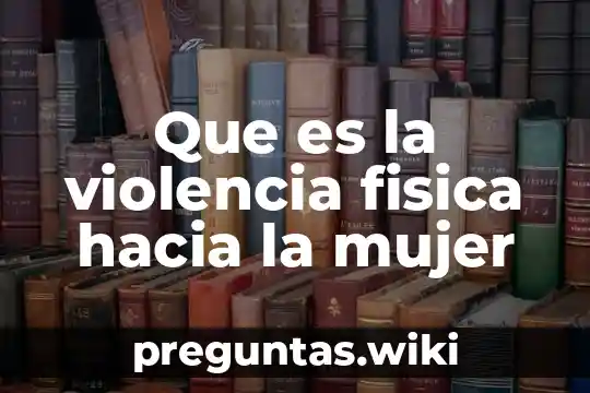 Que es la violencia fisica hacia la mujer