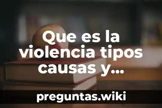 Que es la violencia tipos causas y consecuencias