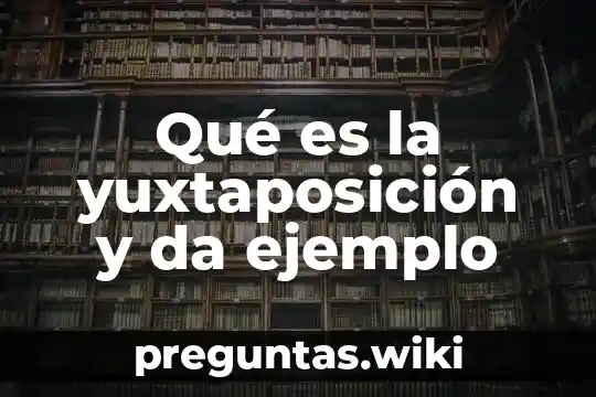 Qué es la yuxtaposición y da ejemplo